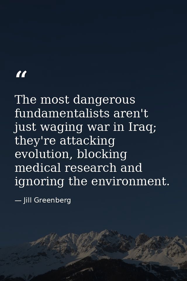 The most dangerous fundamentalists aren't just waging war in Iraq; they're attacking evolution, blocking medical researc — Jill Greenberg