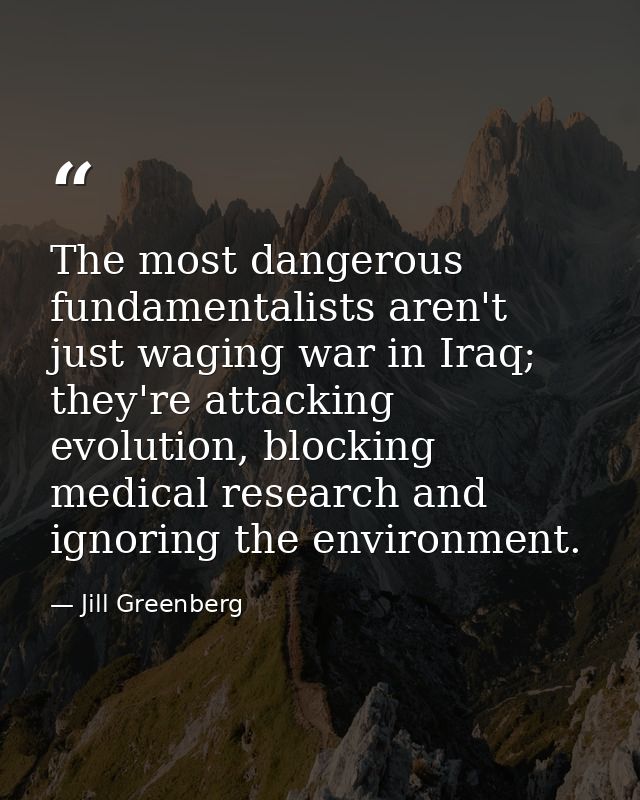 The most dangerous fundamentalists aren't just waging war in Iraq; they're attacking evolution, blocking medical researc — Jill Greenberg