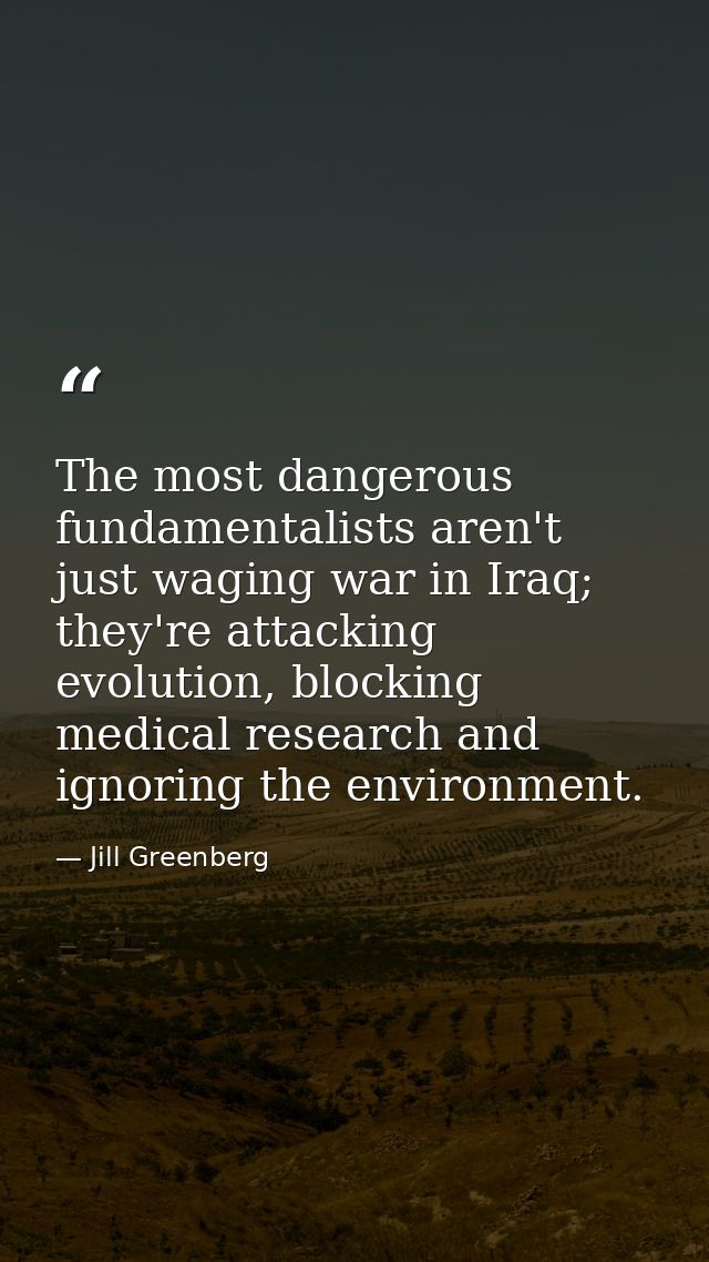 The most dangerous fundamentalists aren't just waging war in Iraq; they're attacking evolution, blocking medical researc — Jill Greenberg