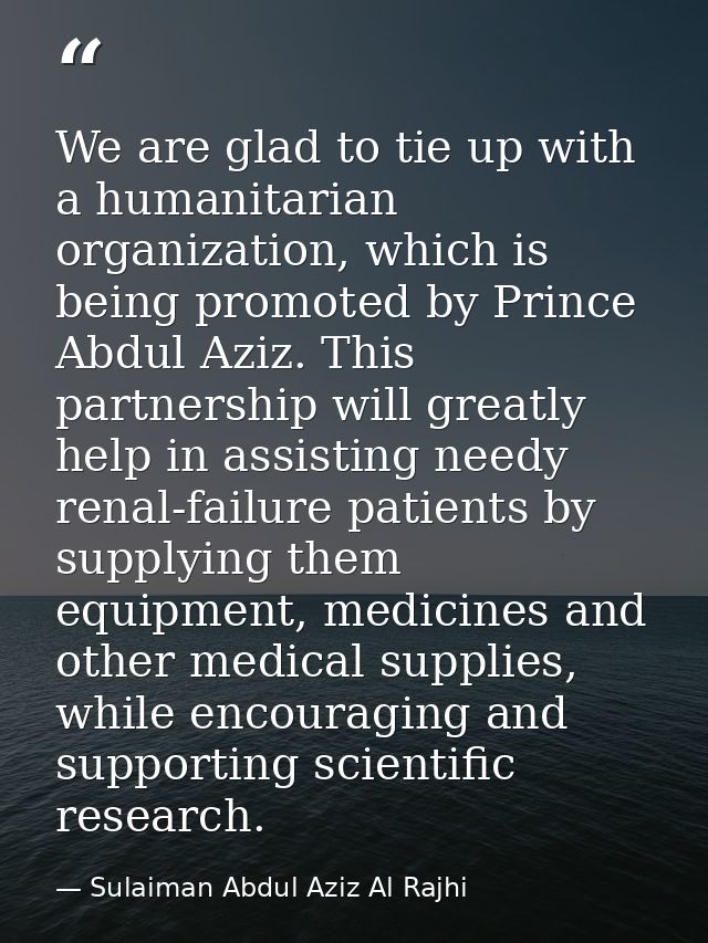 We are glad to tie up with a humanitarian organization, which is being promoted by Prince Abdul Aziz. This partnership w — Sulaiman Abdul Aziz Al Rajhi