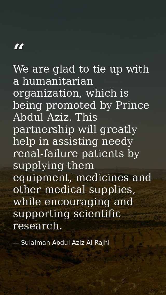 We are glad to tie up with a humanitarian organization, which is being promoted by Prince Abdul Aziz. This partnership w — Sulaiman Abdul Aziz Al Rajhi