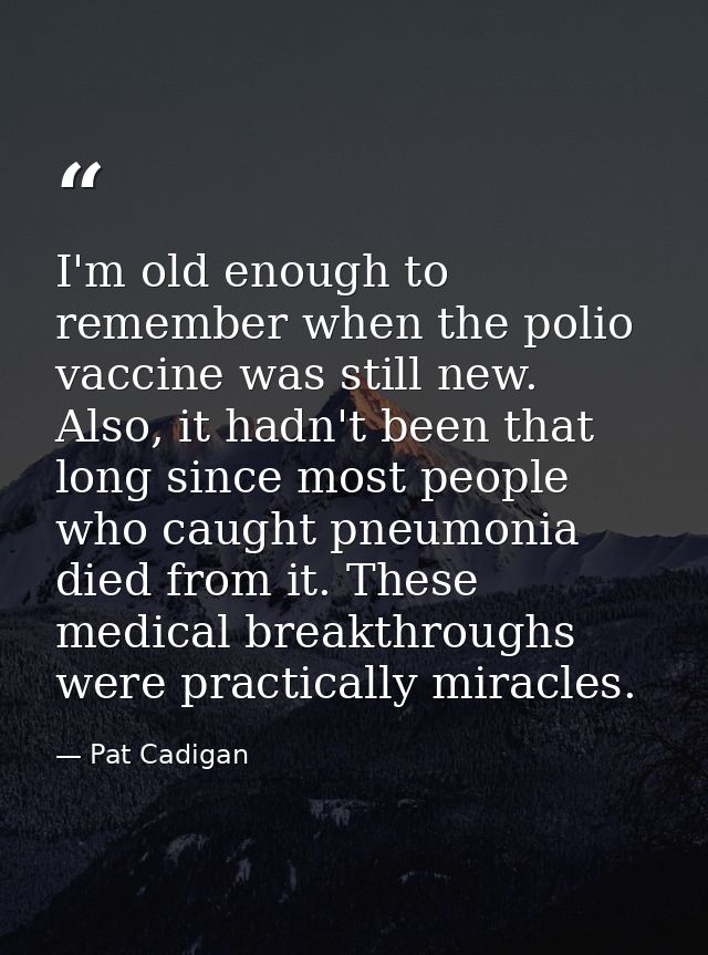 I'm old enough to remember when the polio vaccine was still new. Also, it hadn't been that long since most people who ca — Pat Cadigan