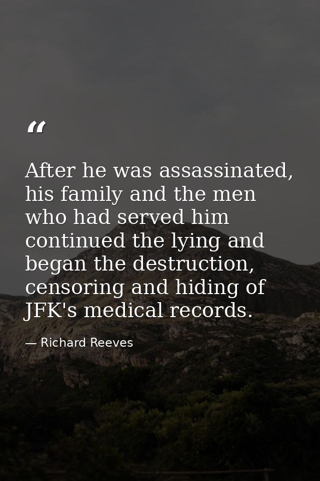 After he was assassinated, his family and the men who had served him continued the lying and began the destruction, cens — Richard Reeves