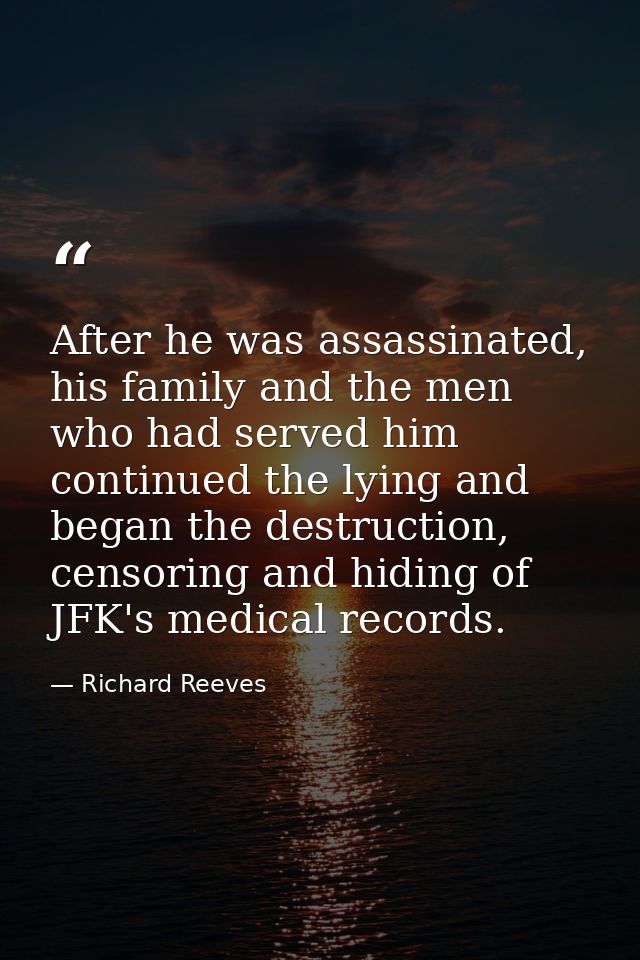 After he was assassinated, his family and the men who had served him continued the lying and began the destruction, cens — Richard Reeves