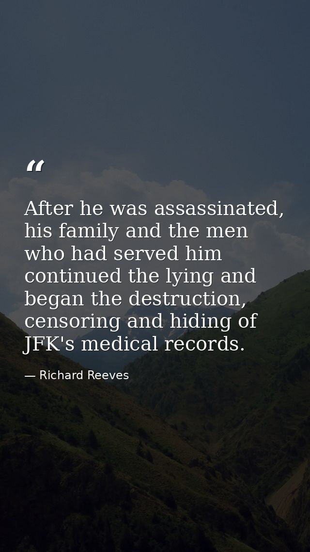 After he was assassinated, his family and the men who had served him continued the lying and began the destruction, cens — Richard Reeves