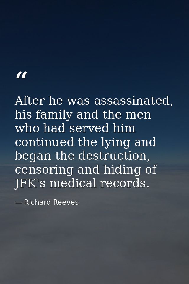 After he was assassinated, his family and the men who had served him continued the lying and began the destruction, cens — Richard Reeves