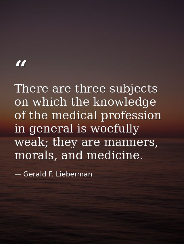 There are three subjects on which the knowledge of the medical profession in general is woefully weak; they are manners, — Gerald F. Lieberman