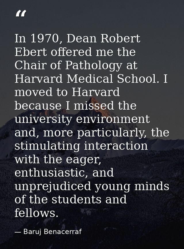 In 1970, Dean Robert Ebert offered me the Chair of Pathology at Harvard Medical School. I moved to Harvard because I mis — Baruj Benacerraf