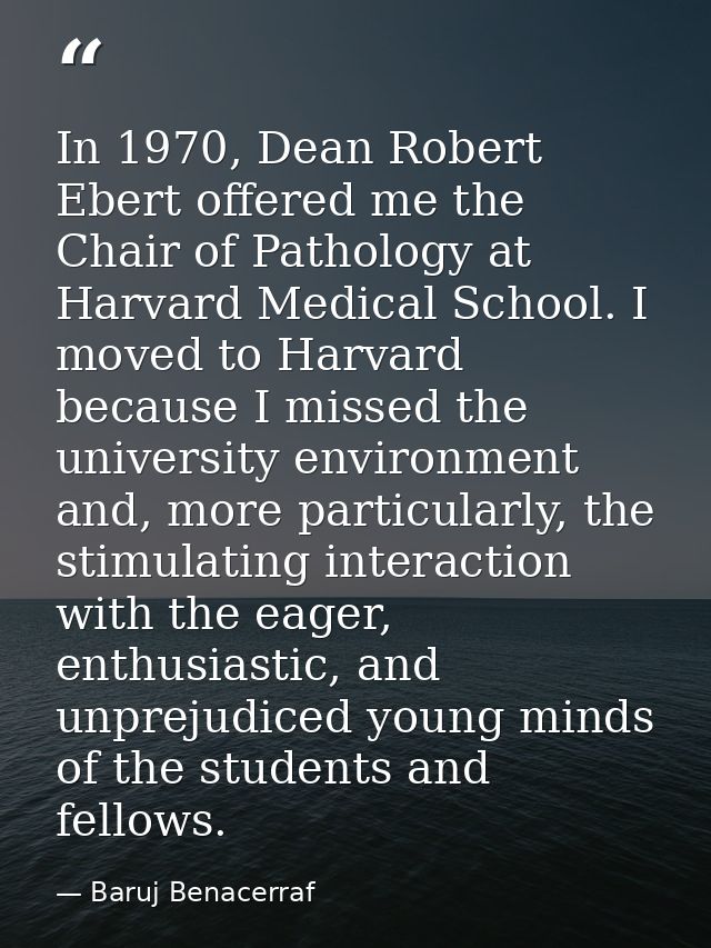 In 1970, Dean Robert Ebert offered me the Chair of Pathology at Harvard Medical School. I moved to Harvard because I mis — Baruj Benacerraf