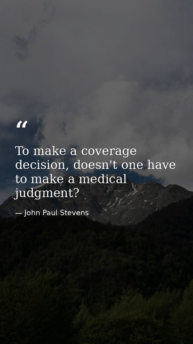 To make a coverage decision, doesn't one have to make a medical judgment? — John Paul Stevens