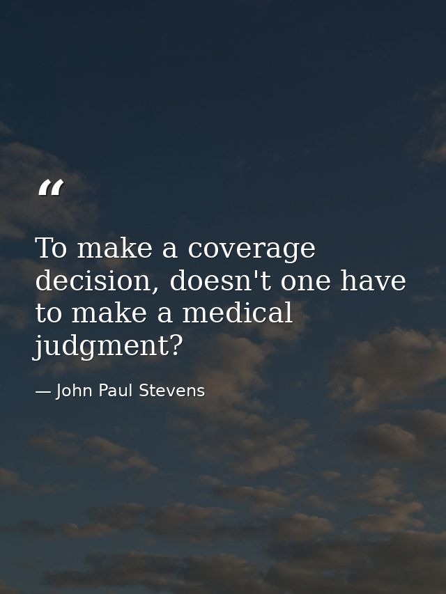 To make a coverage decision, doesn't one have to make a medical judgment? — John Paul Stevens
