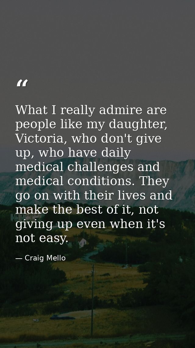 What I really admire are people like my daughter, Victoria, who don't give up, who have daily medical challenges and med — Craig Mello