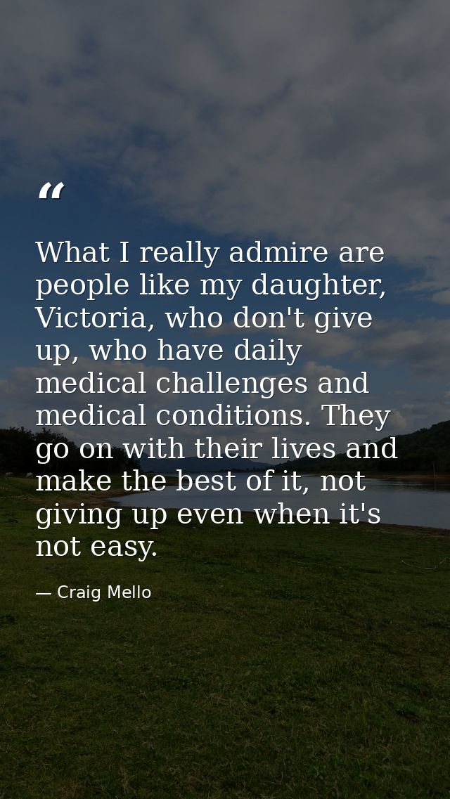 What I really admire are people like my daughter, Victoria, who don't give up, who have daily medical challenges and med — Craig Mello