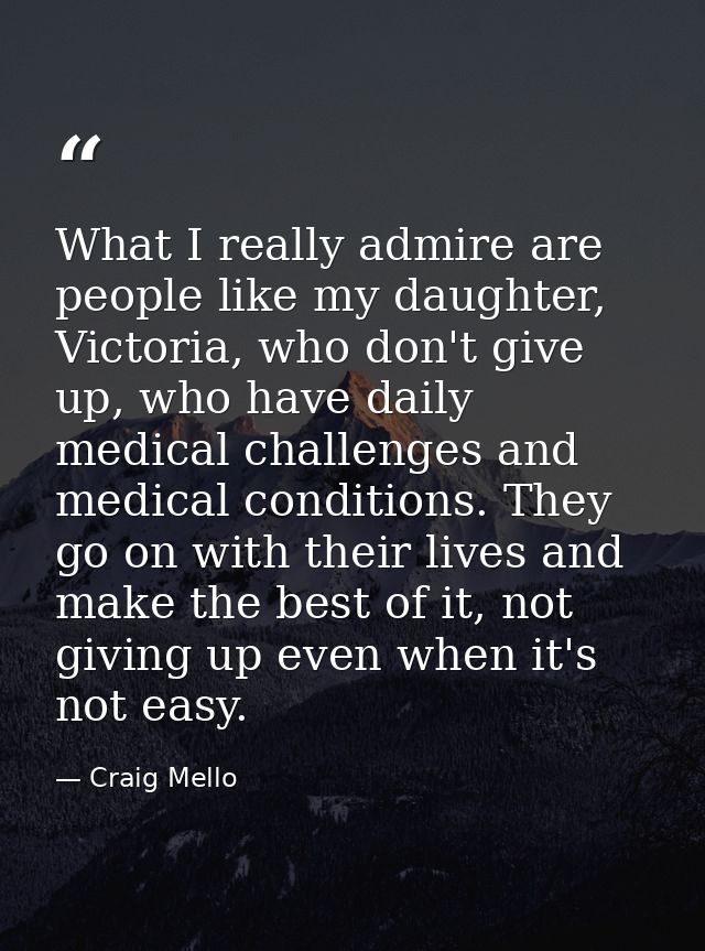 What I really admire are people like my daughter, Victoria, who don't give up, who have daily medical challenges and med — Craig Mello