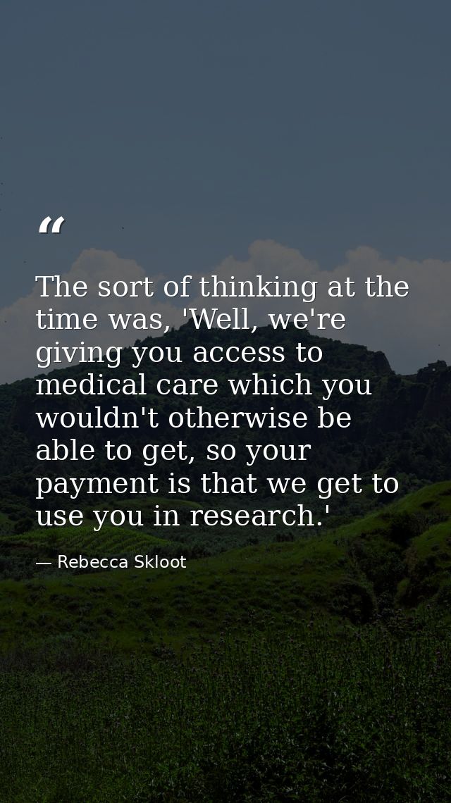 The sort of thinking at the time was, 'Well, we're giving you access to medical care which you wouldn't otherwise be abl — Rebecca Skloot