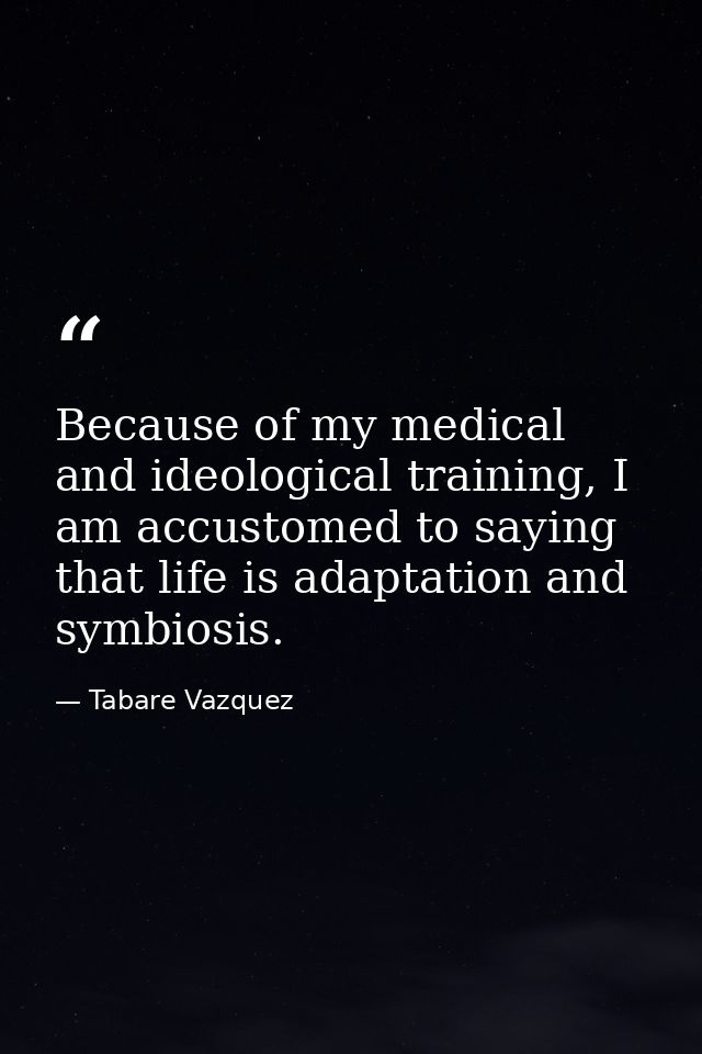 Because of my medical and ideological training, I am accustomed to saying that life is adaptation and symbiosis. — Tabare Vazquez