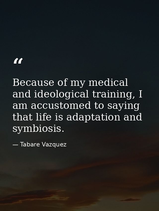 Because of my medical and ideological training, I am accustomed to saying that life is adaptation and symbiosis. — Tabare Vazquez
