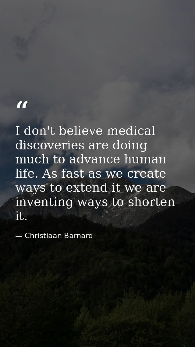 I don't believe medical discoveries are doing much to advance human life. As fast as we create ways to extend it we are  — Christiaan Barnard