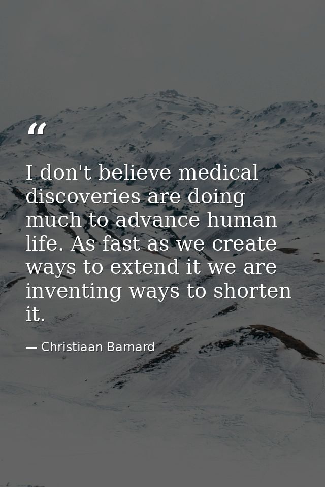 I don't believe medical discoveries are doing much to advance human life. As fast as we create ways to extend it we are  — Christiaan Barnard
