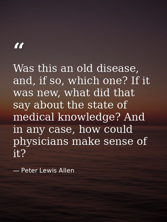Was this an old disease, and, if so, which one? If it was new, what did that say about the state of medical knowledge? A — Peter Lewis Allen