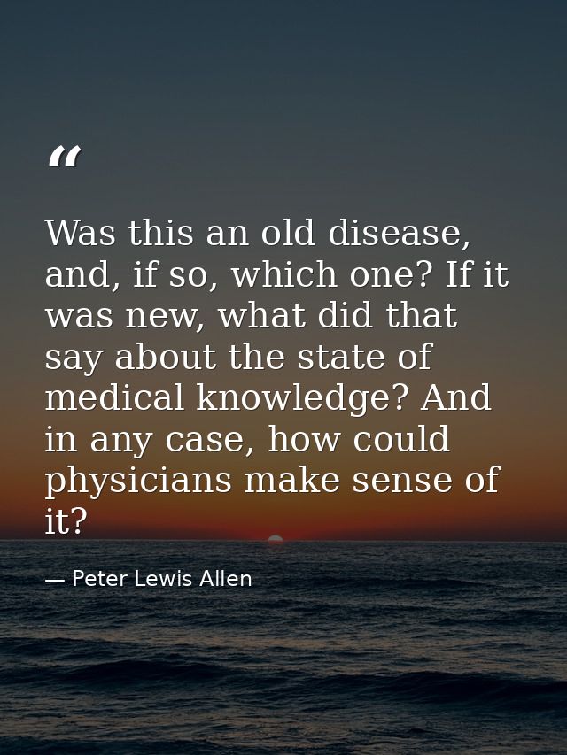 Was this an old disease, and, if so, which one? If it was new, what did that say about the state of medical knowledge? A — Peter Lewis Allen