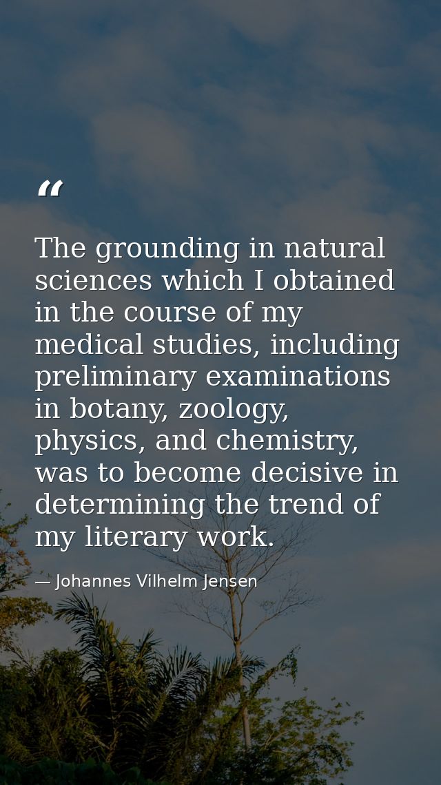 The grounding in natural sciences which I obtained in the course of my medical studies, including preliminary examinatio — Johannes Vilhelm Jensen