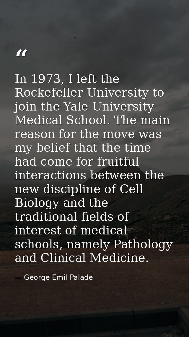 In 1973, I left the Rockefeller University to join the Yale University Medical School. The main reason for the move was  — George Emil Palade