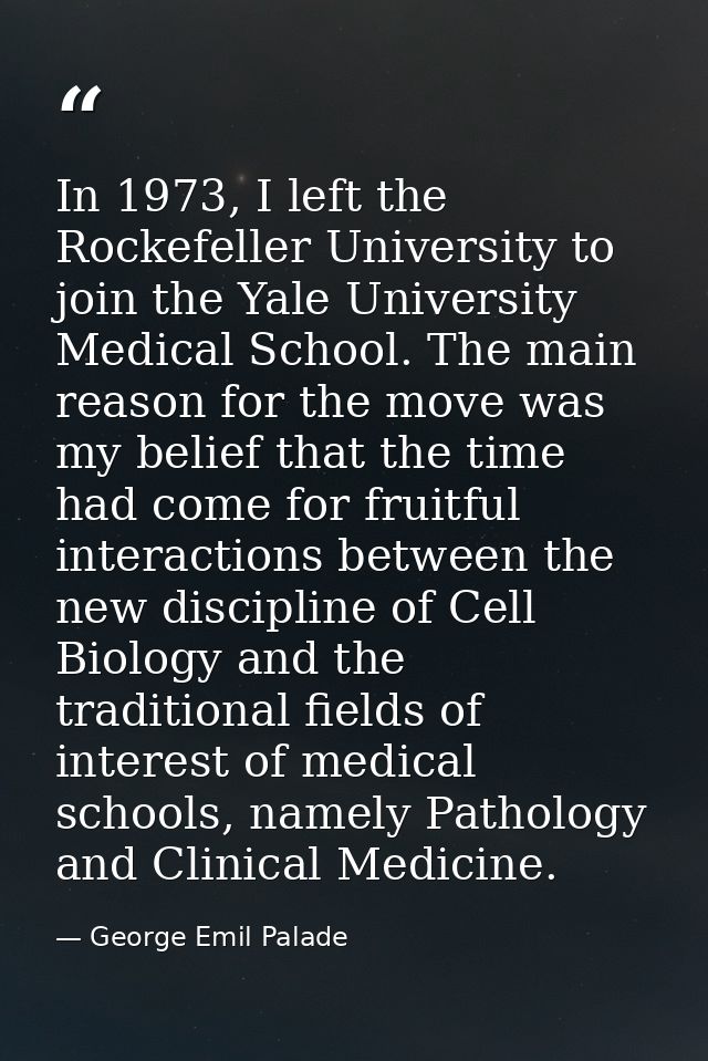 In 1973, I left the Rockefeller University to join the Yale University Medical School. The main reason for the move was  — George Emil Palade