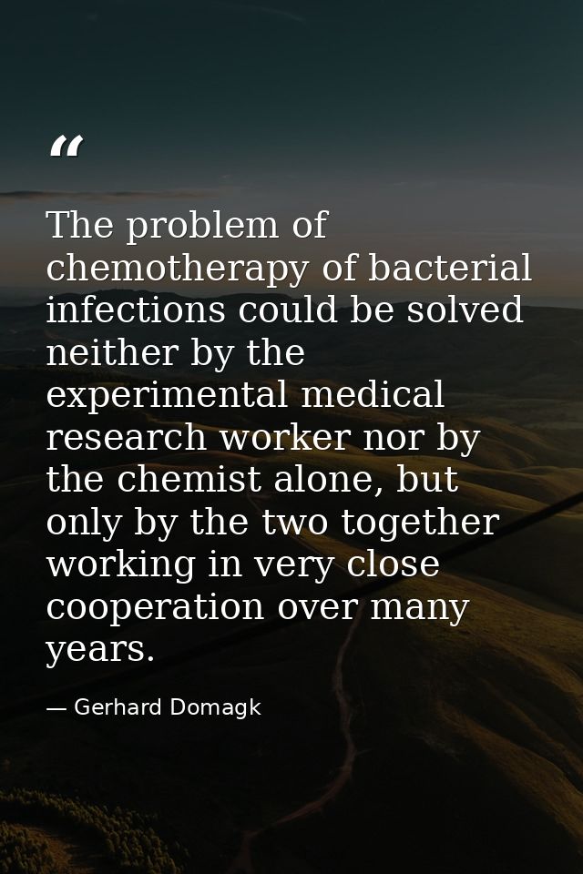 The problem of chemotherapy of bacterial infections could be solved neither by the experimental medical research worker  — Gerhard Domagk