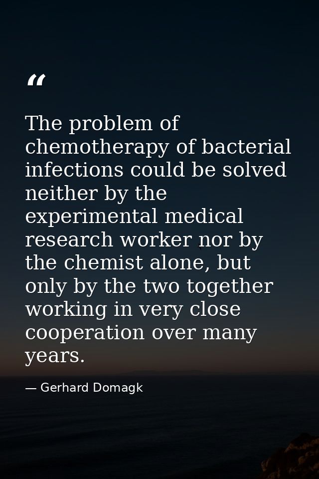 The problem of chemotherapy of bacterial infections could be solved neither by the experimental medical research worker  — Gerhard Domagk