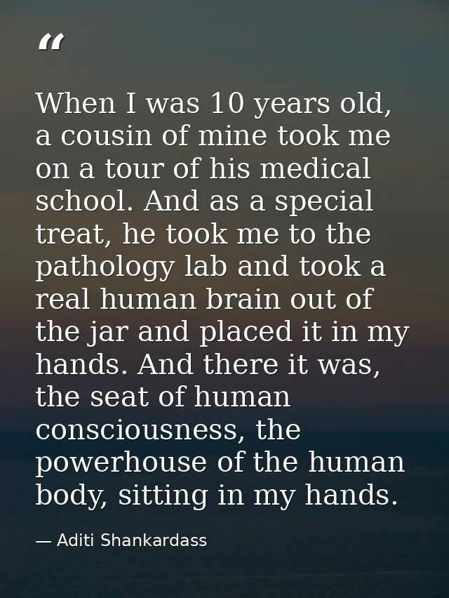 When I was 10 years old, a cousin of mine took me on a tour of his medical school. And as a special treat, he took me to — Aditi Shankardass