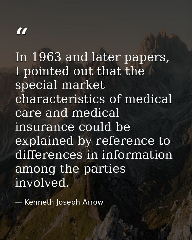 In 1963 and later papers, I pointed out that the special market characteristics of medical care and medical insurance co — Kenneth Joseph Arrow