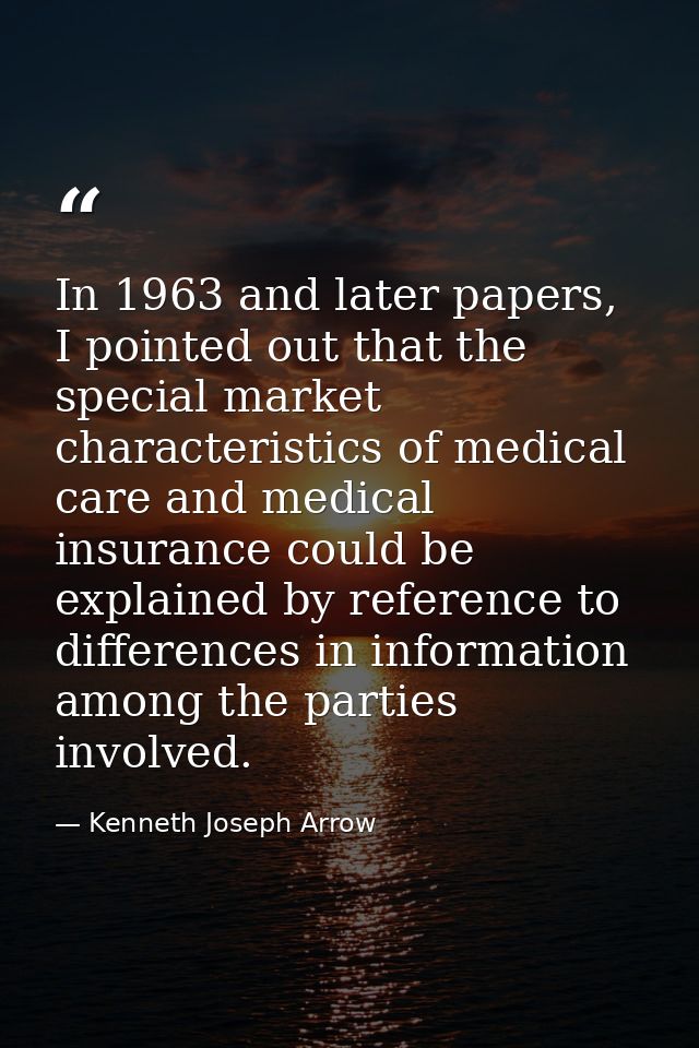 In 1963 and later papers, I pointed out that the special market characteristics of medical care and medical insurance co — Kenneth Joseph Arrow