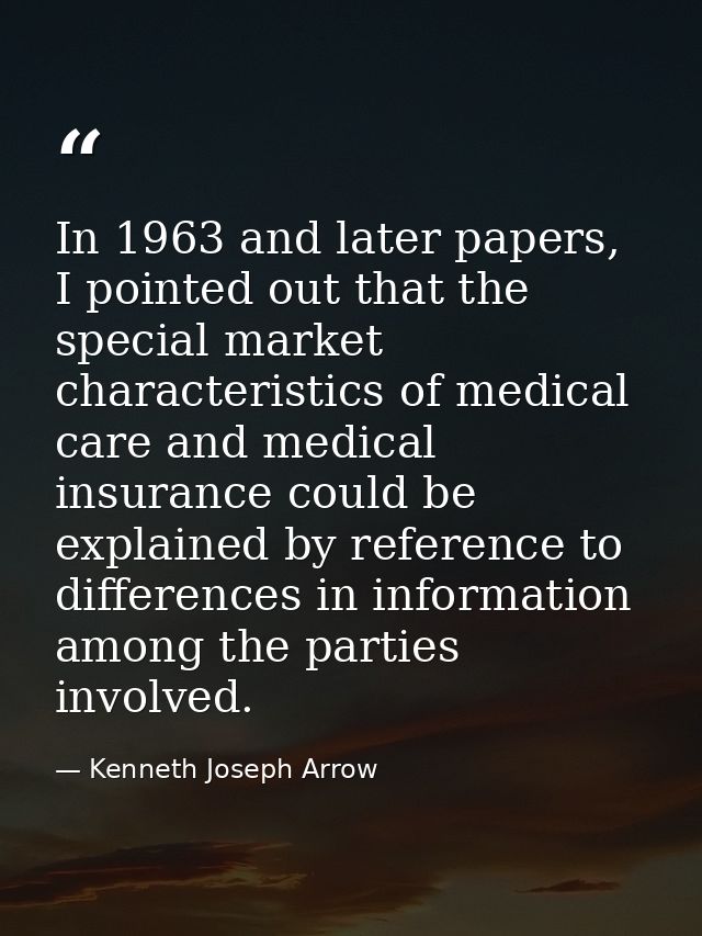 In 1963 and later papers, I pointed out that the special market characteristics of medical care and medical insurance co — Kenneth Joseph Arrow