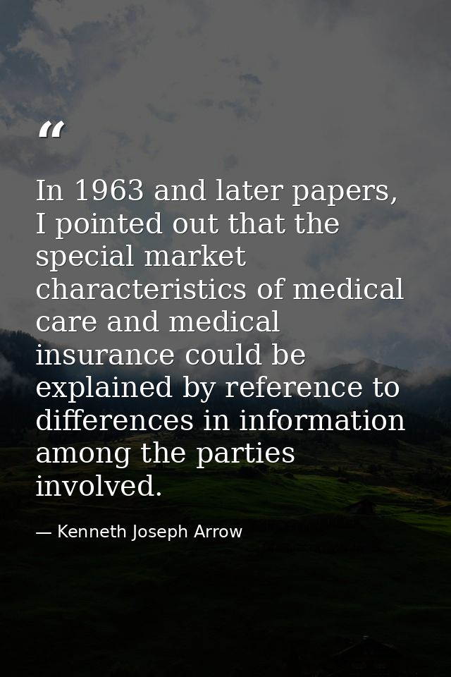 In 1963 and later papers, I pointed out that the special market characteristics of medical care and medical insurance co — Kenneth Joseph Arrow