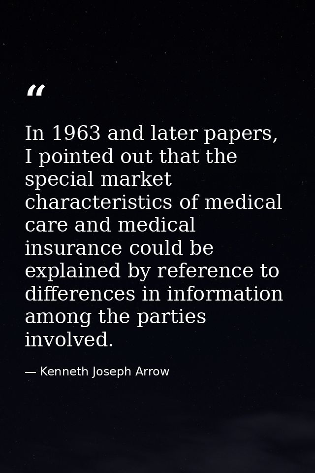 In 1963 and later papers, I pointed out that the special market characteristics of medical care and medical insurance co — Kenneth Joseph Arrow