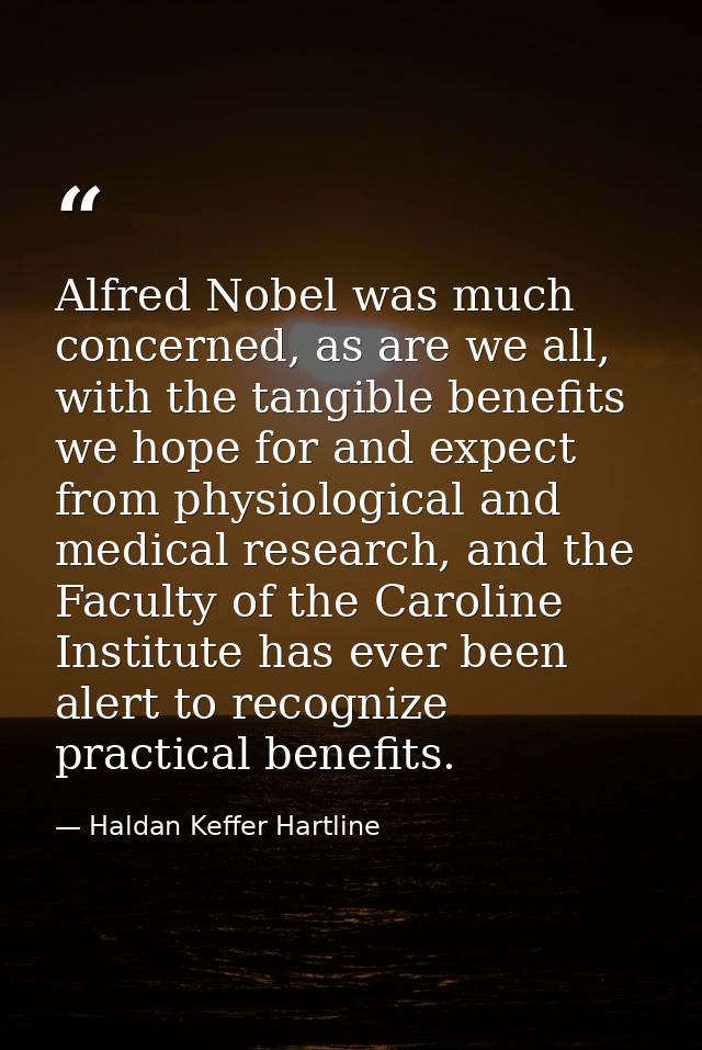 Alfred Nobel was much concerned, as are we all, with the tangible benefits we hope for and expect from physiological and — Haldan Keffer Hartline