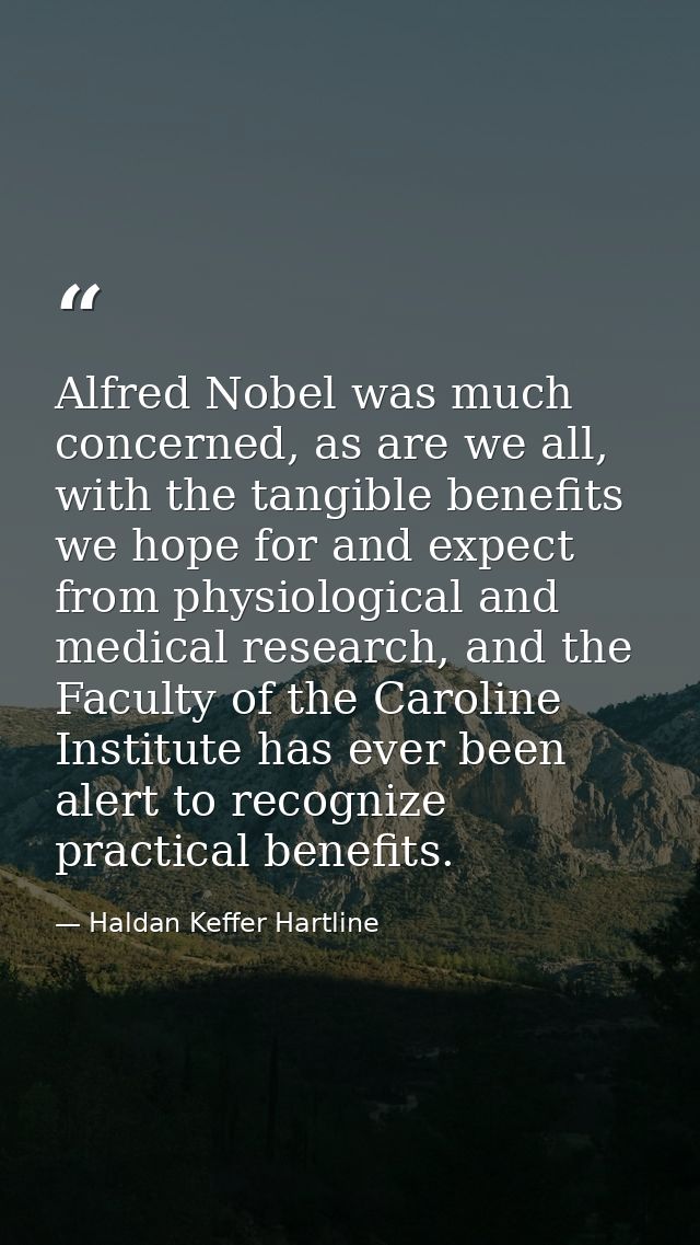 Alfred Nobel was much concerned, as are we all, with the tangible benefits we hope for and expect from physiological and — Haldan Keffer Hartline