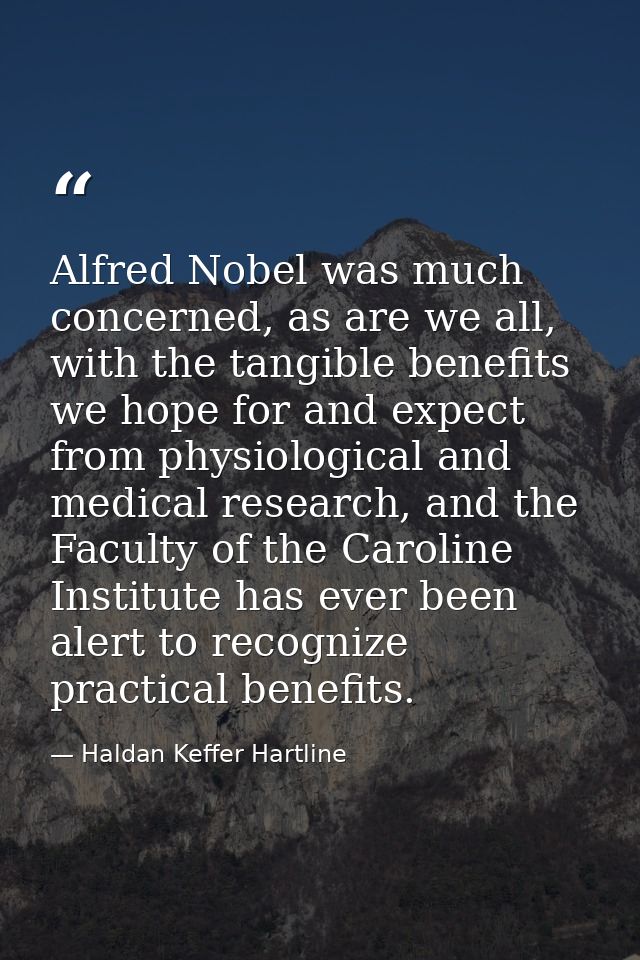 Alfred Nobel was much concerned, as are we all, with the tangible benefits we hope for and expect from physiological and — Haldan Keffer Hartline