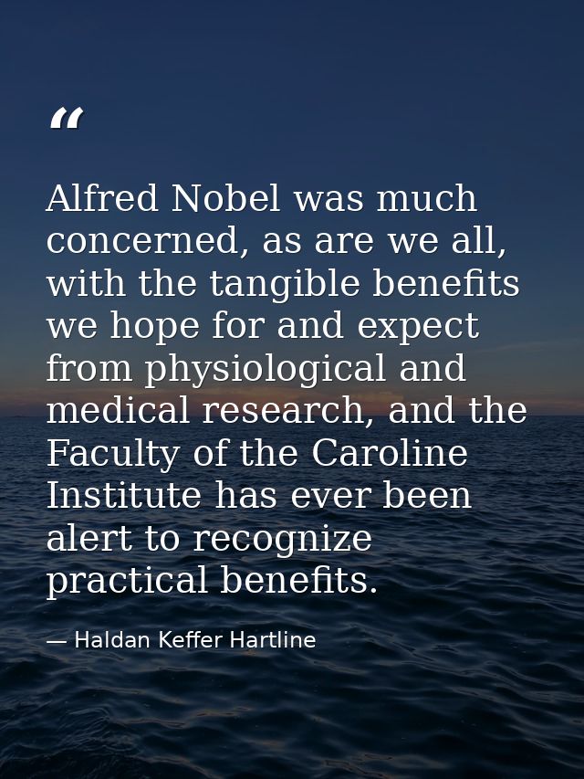 Alfred Nobel was much concerned, as are we all, with the tangible benefits we hope for and expect from physiological and — Haldan Keffer Hartline