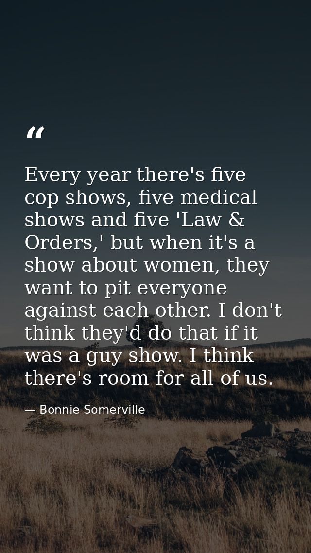 Every year there's five cop shows, five medical shows and five 'Law & Orders,' but when it's a show about women, they wa — Bonnie Somerville