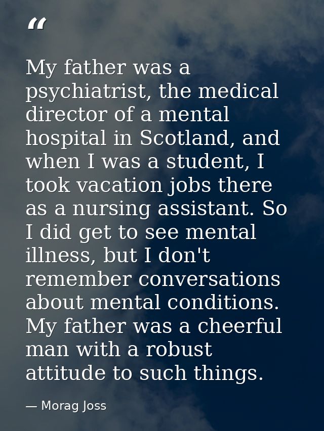 My father was a psychiatrist, the medical director of a mental hospital in Scotland, and when I was a student, I took va — Morag Joss