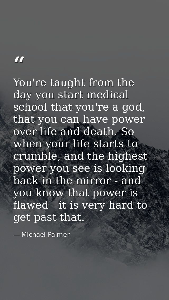 You're taught from the day you start medical school that you're a god, that you can have power over life and death. So w — Michael Palmer