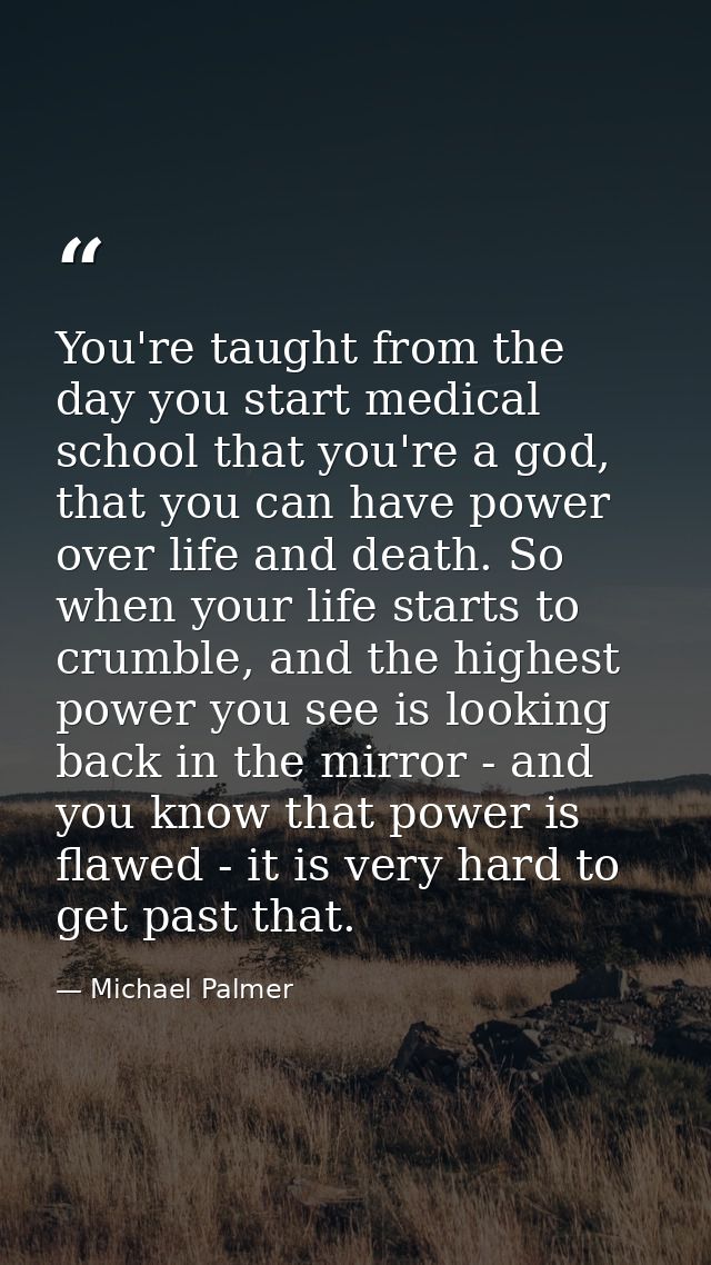 You're taught from the day you start medical school that you're a god, that you can have power over life and death. So w — Michael Palmer