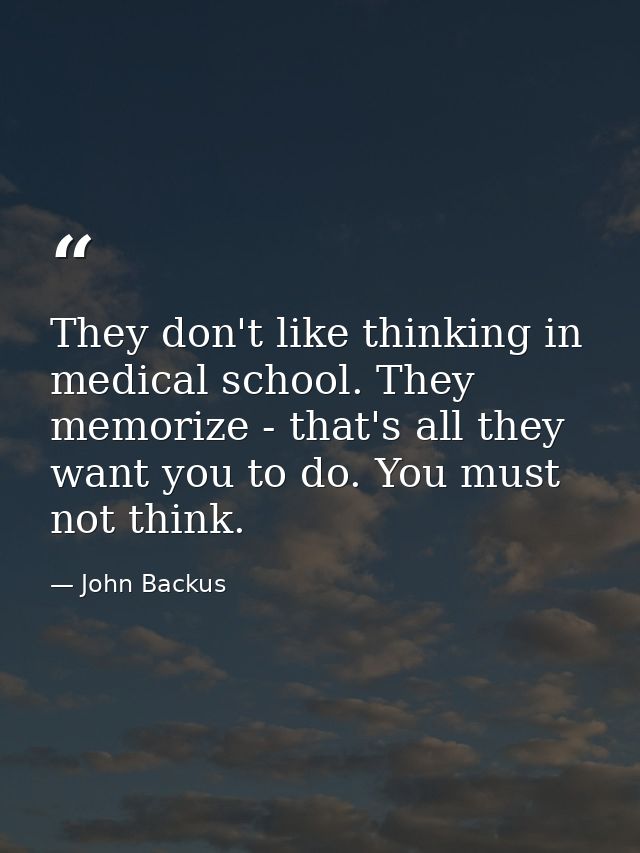 They don't like thinking in medical school. They memorize - that's all they want you to do. You must not think. — John Backus