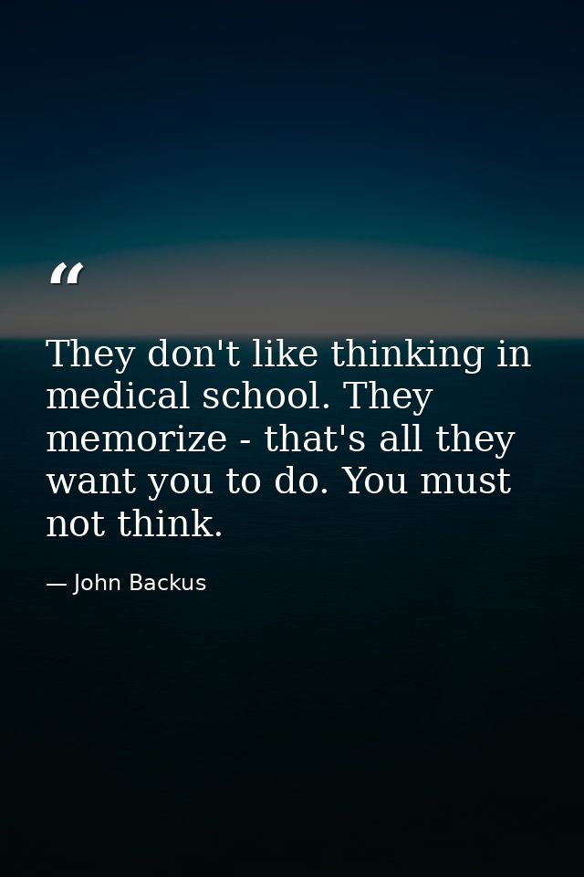 They don't like thinking in medical school. They memorize - that's all they want you to do. You must not think. — John Backus