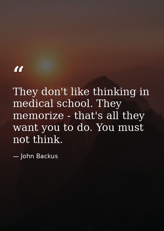 They don't like thinking in medical school. They memorize - that's all they want you to do. You must not think. — John Backus