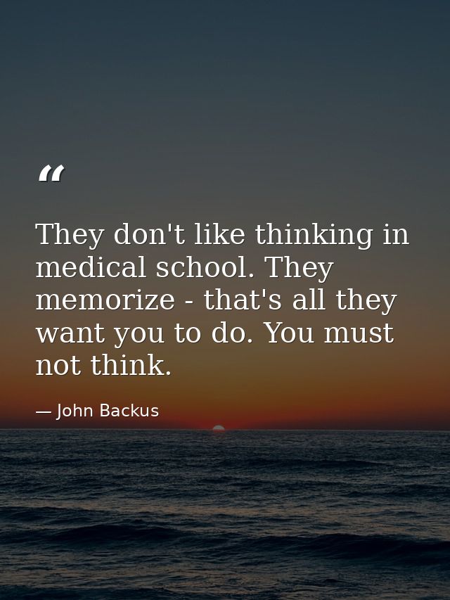 They don't like thinking in medical school. They memorize - that's all they want you to do. You must not think. — John Backus
