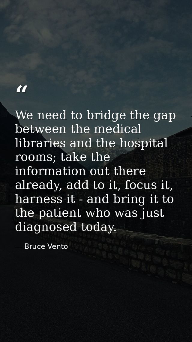 We need to bridge the gap between the medical libraries and the hospital rooms; take the information out there already,  — Bruce Vento