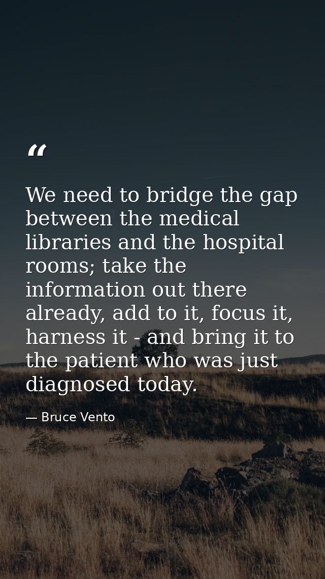 We need to bridge the gap between the medical libraries and the hospital rooms; take the information out there already,  — Bruce Vento